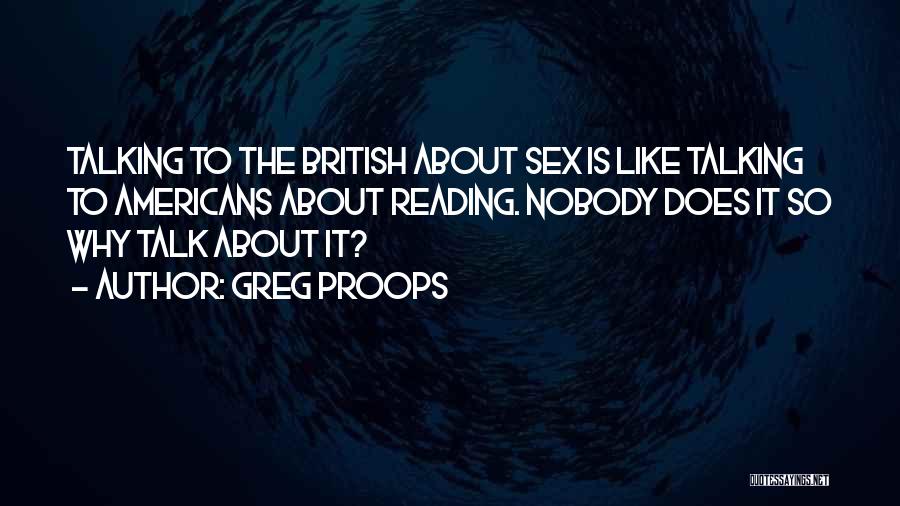 Greg Proops Quotes: Talking To The British About Sex Is Like Talking To Americans About Reading. Nobody Does It So Why Talk About