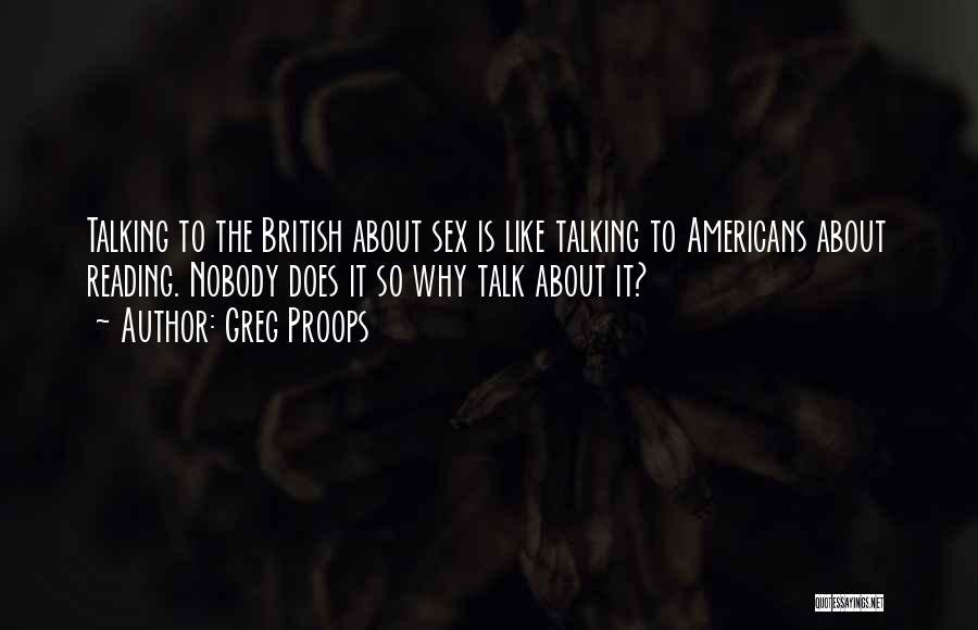 Greg Proops Quotes: Talking To The British About Sex Is Like Talking To Americans About Reading. Nobody Does It So Why Talk About