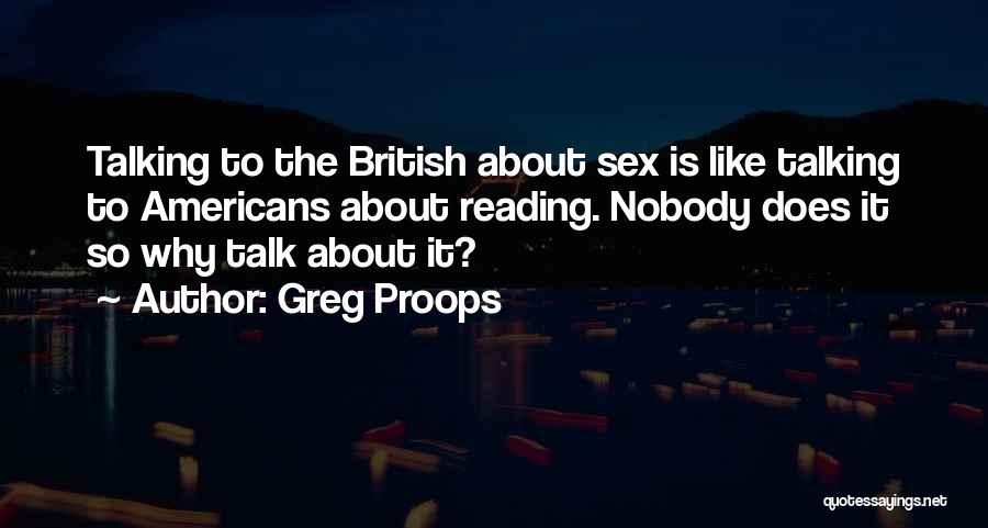 Greg Proops Quotes: Talking To The British About Sex Is Like Talking To Americans About Reading. Nobody Does It So Why Talk About