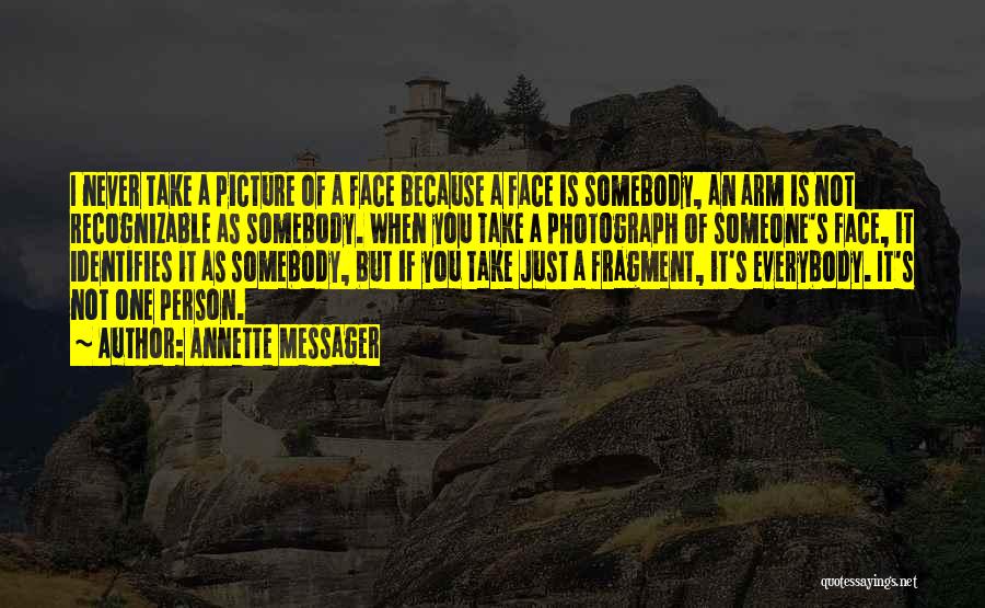 Annette Messager Quotes: I Never Take A Picture Of A Face Because A Face Is Somebody, An Arm Is Not Recognizable As Somebody.