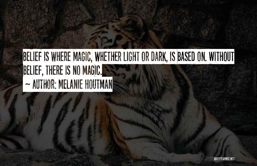 Melanie Houtman Quotes: Belief Is Where Magic, Whether Light Or Dark, Is Based On. Without Belief, There Is No Magic.