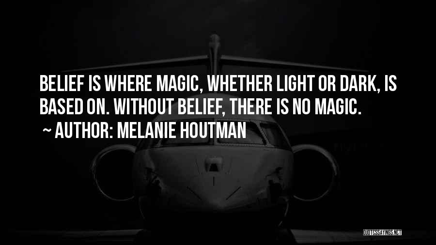 Melanie Houtman Quotes: Belief Is Where Magic, Whether Light Or Dark, Is Based On. Without Belief, There Is No Magic.