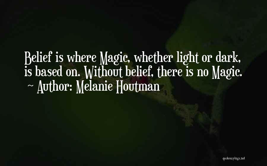 Melanie Houtman Quotes: Belief Is Where Magic, Whether Light Or Dark, Is Based On. Without Belief, There Is No Magic.