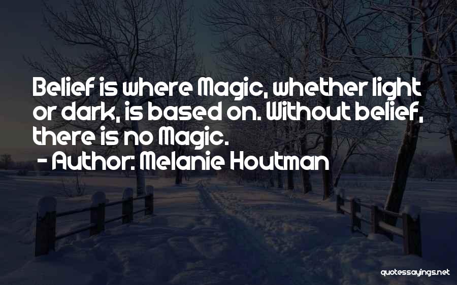 Melanie Houtman Quotes: Belief Is Where Magic, Whether Light Or Dark, Is Based On. Without Belief, There Is No Magic.