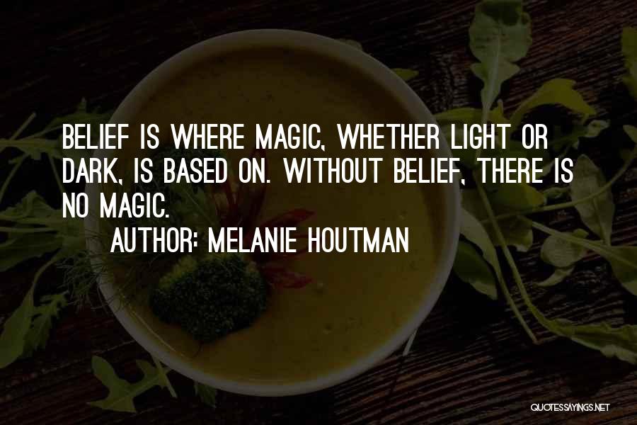 Melanie Houtman Quotes: Belief Is Where Magic, Whether Light Or Dark, Is Based On. Without Belief, There Is No Magic.