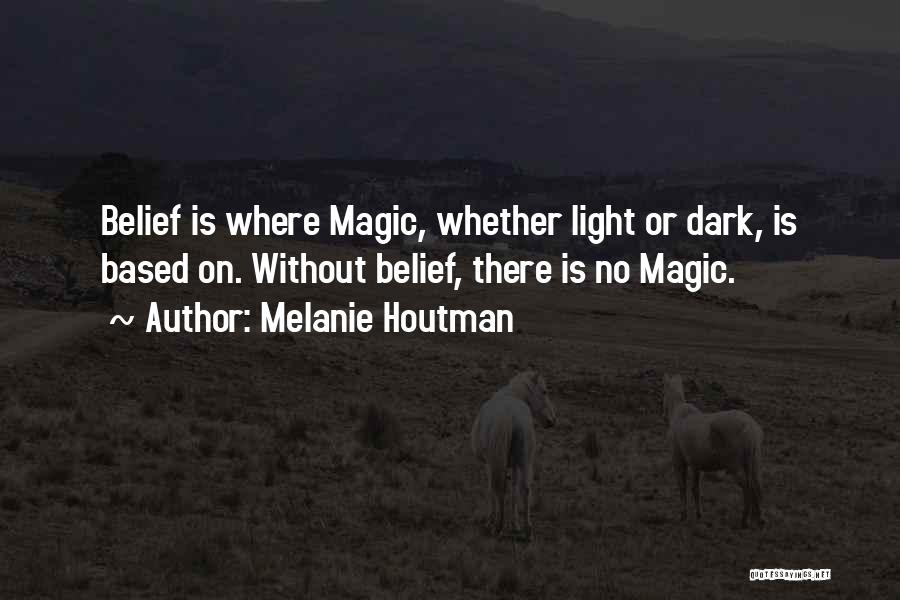 Melanie Houtman Quotes: Belief Is Where Magic, Whether Light Or Dark, Is Based On. Without Belief, There Is No Magic.