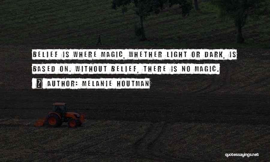 Melanie Houtman Quotes: Belief Is Where Magic, Whether Light Or Dark, Is Based On. Without Belief, There Is No Magic.