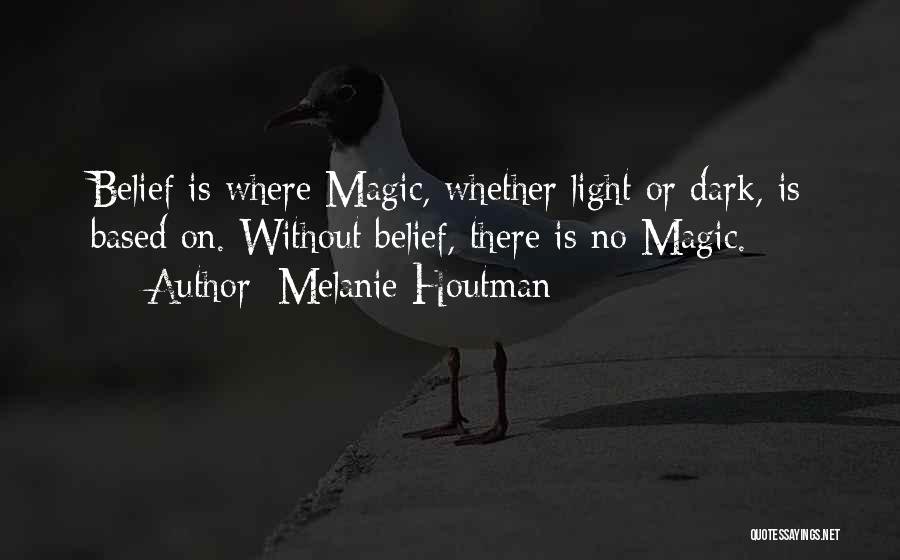 Melanie Houtman Quotes: Belief Is Where Magic, Whether Light Or Dark, Is Based On. Without Belief, There Is No Magic.
