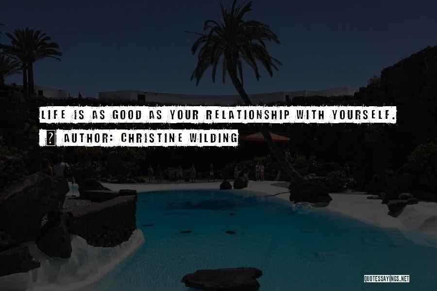 Christine Wilding Quotes: Life Is As Good As Your Relationship With Yourself.