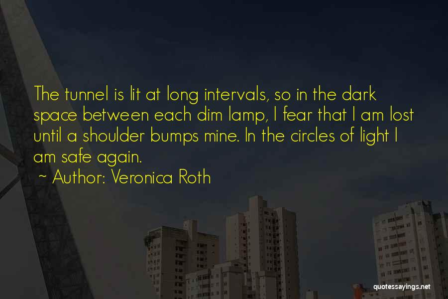 Veronica Roth Quotes: The Tunnel Is Lit At Long Intervals, So In The Dark Space Between Each Dim Lamp, I Fear That I