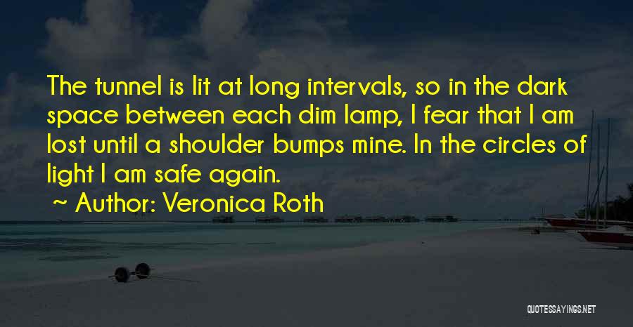 Veronica Roth Quotes: The Tunnel Is Lit At Long Intervals, So In The Dark Space Between Each Dim Lamp, I Fear That I