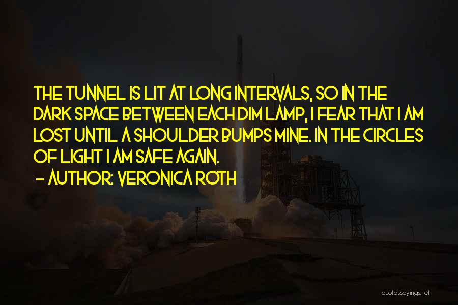 Veronica Roth Quotes: The Tunnel Is Lit At Long Intervals, So In The Dark Space Between Each Dim Lamp, I Fear That I