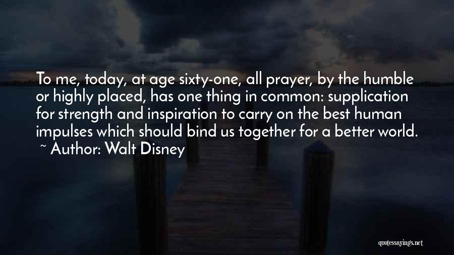 Walt Disney Quotes: To Me, Today, At Age Sixty-one, All Prayer, By The Humble Or Highly Placed, Has One Thing In Common: Supplication