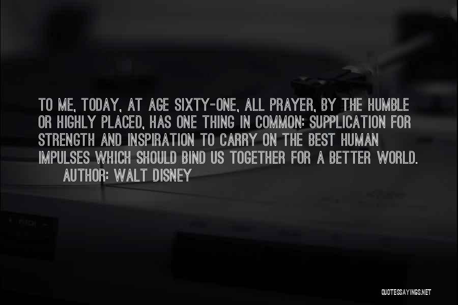 Walt Disney Quotes: To Me, Today, At Age Sixty-one, All Prayer, By The Humble Or Highly Placed, Has One Thing In Common: Supplication