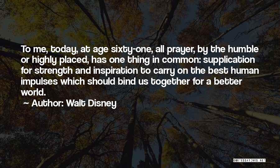 Walt Disney Quotes: To Me, Today, At Age Sixty-one, All Prayer, By The Humble Or Highly Placed, Has One Thing In Common: Supplication