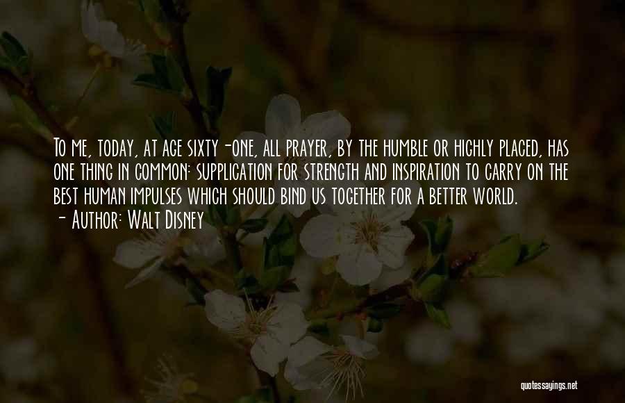 Walt Disney Quotes: To Me, Today, At Age Sixty-one, All Prayer, By The Humble Or Highly Placed, Has One Thing In Common: Supplication