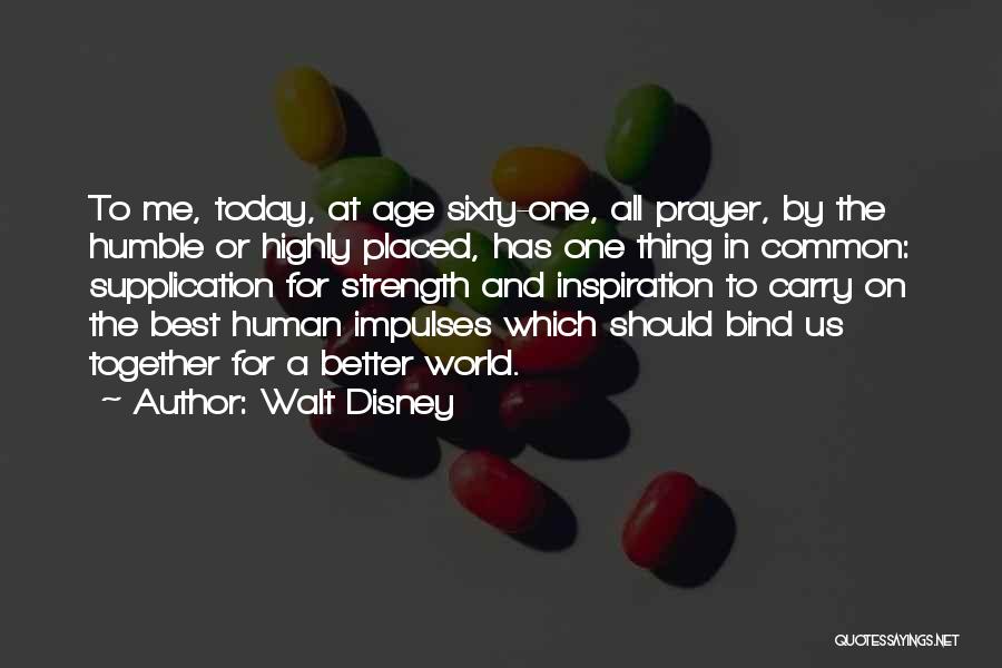 Walt Disney Quotes: To Me, Today, At Age Sixty-one, All Prayer, By The Humble Or Highly Placed, Has One Thing In Common: Supplication