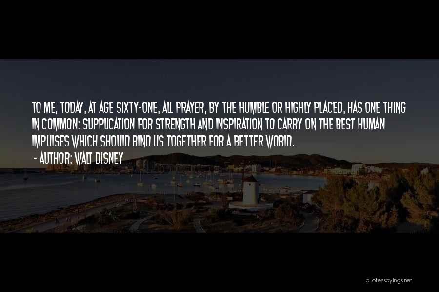 Walt Disney Quotes: To Me, Today, At Age Sixty-one, All Prayer, By The Humble Or Highly Placed, Has One Thing In Common: Supplication