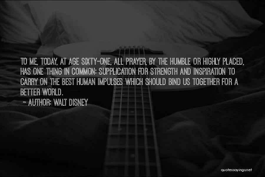 Walt Disney Quotes: To Me, Today, At Age Sixty-one, All Prayer, By The Humble Or Highly Placed, Has One Thing In Common: Supplication