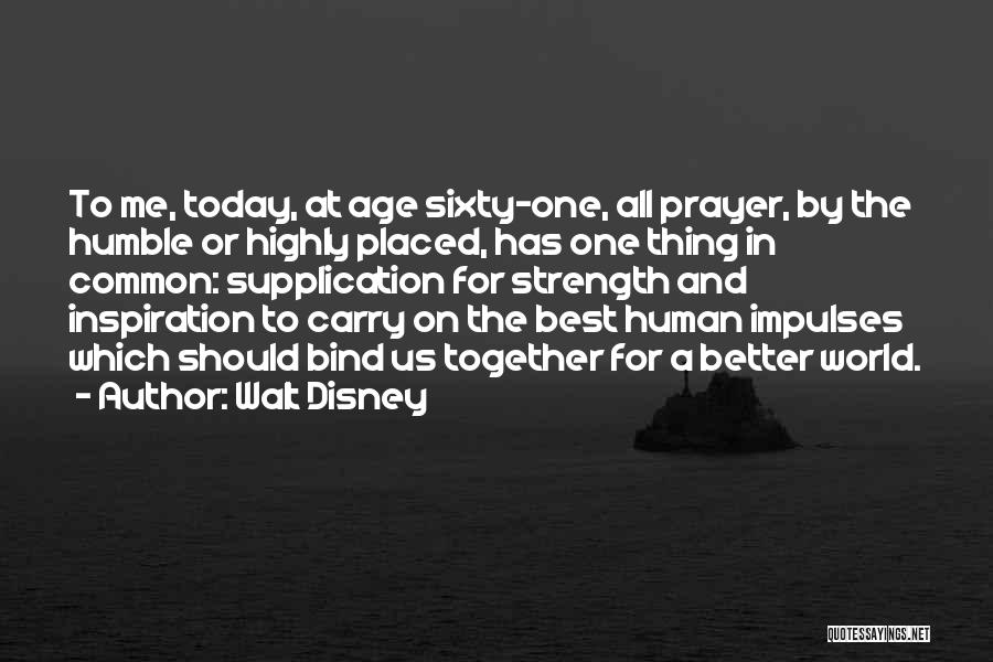 Walt Disney Quotes: To Me, Today, At Age Sixty-one, All Prayer, By The Humble Or Highly Placed, Has One Thing In Common: Supplication