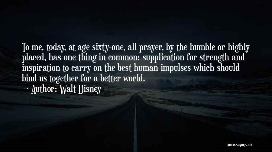 Walt Disney Quotes: To Me, Today, At Age Sixty-one, All Prayer, By The Humble Or Highly Placed, Has One Thing In Common: Supplication