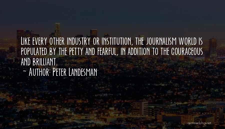 Peter Landesman Quotes: Like Every Other Industry Or Institution, The Journalism World Is Populated By The Petty And Fearful, In Addition To The