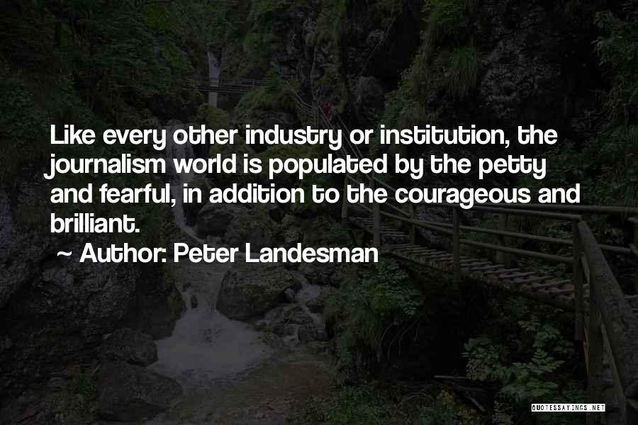 Peter Landesman Quotes: Like Every Other Industry Or Institution, The Journalism World Is Populated By The Petty And Fearful, In Addition To The