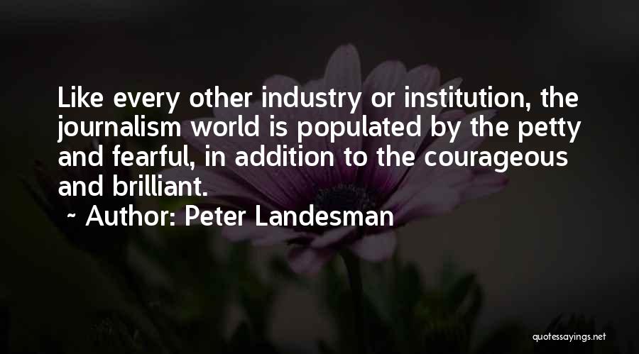Peter Landesman Quotes: Like Every Other Industry Or Institution, The Journalism World Is Populated By The Petty And Fearful, In Addition To The