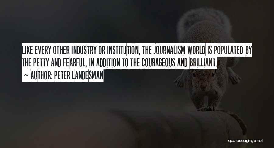 Peter Landesman Quotes: Like Every Other Industry Or Institution, The Journalism World Is Populated By The Petty And Fearful, In Addition To The