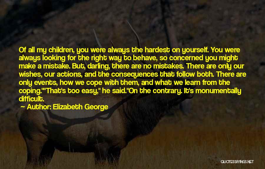 Elizabeth George Quotes: Of All My Children, You Were Always The Hardest On Yourself. You Were Always Looking For The Right Way To