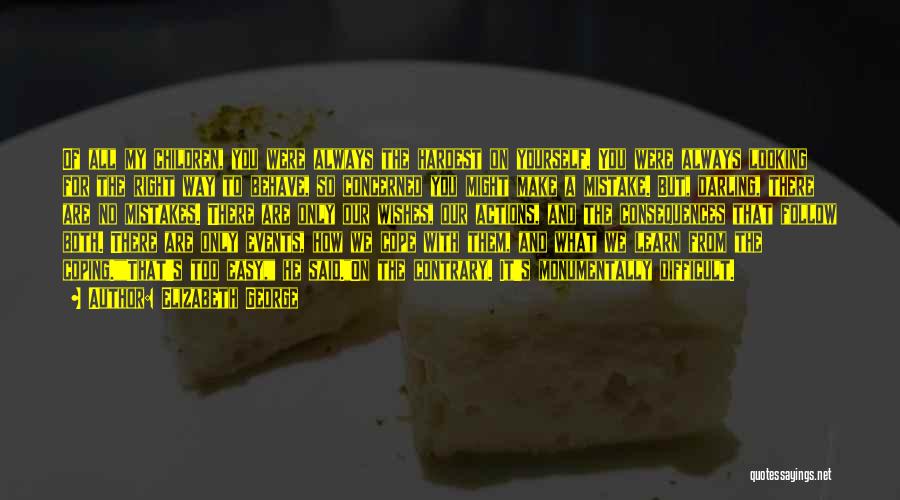 Elizabeth George Quotes: Of All My Children, You Were Always The Hardest On Yourself. You Were Always Looking For The Right Way To