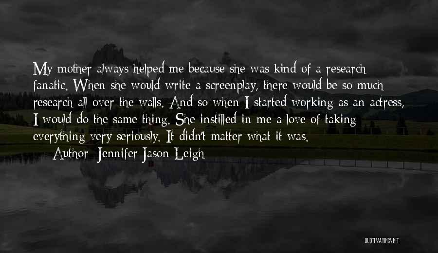 Jennifer Jason Leigh Quotes: My Mother Always Helped Me Because She Was Kind Of A Research Fanatic. When She Would Write A Screenplay, There
