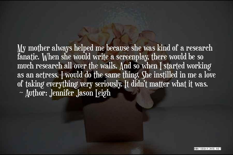 Jennifer Jason Leigh Quotes: My Mother Always Helped Me Because She Was Kind Of A Research Fanatic. When She Would Write A Screenplay, There