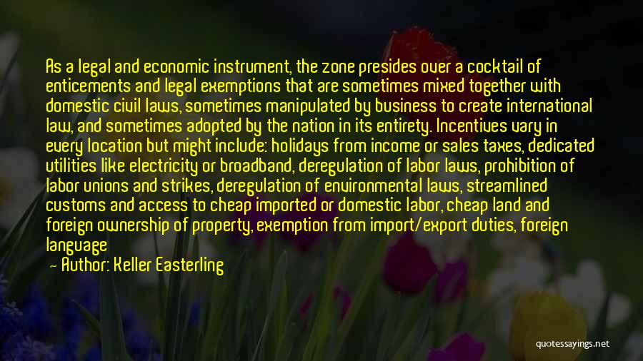 Keller Easterling Quotes: As A Legal And Economic Instrument, The Zone Presides Over A Cocktail Of Enticements And Legal Exemptions That Are Sometimes