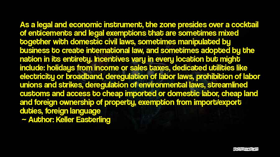 Keller Easterling Quotes: As A Legal And Economic Instrument, The Zone Presides Over A Cocktail Of Enticements And Legal Exemptions That Are Sometimes