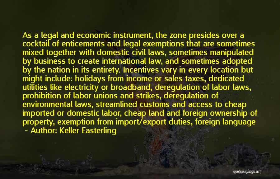 Keller Easterling Quotes: As A Legal And Economic Instrument, The Zone Presides Over A Cocktail Of Enticements And Legal Exemptions That Are Sometimes