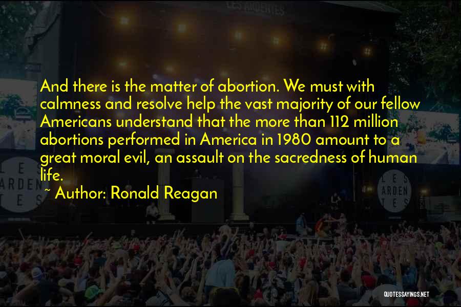 Ronald Reagan Quotes: And There Is The Matter Of Abortion. We Must With Calmness And Resolve Help The Vast Majority Of Our Fellow