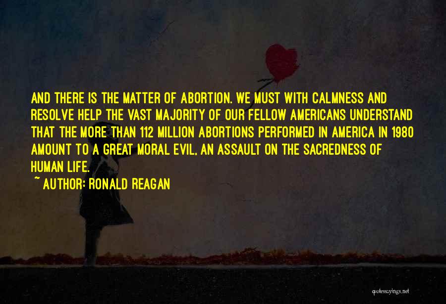 Ronald Reagan Quotes: And There Is The Matter Of Abortion. We Must With Calmness And Resolve Help The Vast Majority Of Our Fellow