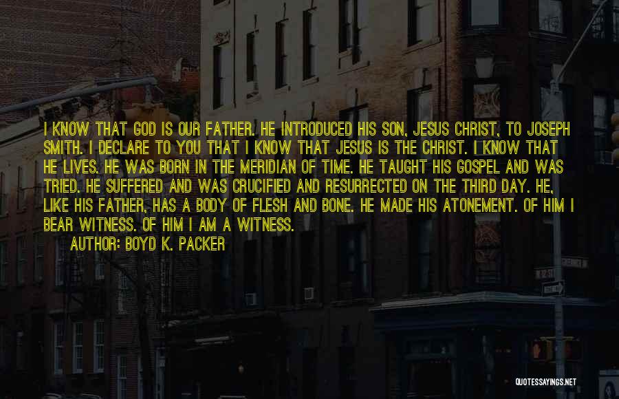Boyd K. Packer Quotes: I Know That God Is Our Father. He Introduced His Son, Jesus Christ, To Joseph Smith. I Declare To You
