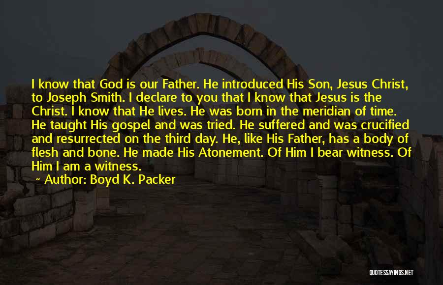 Boyd K. Packer Quotes: I Know That God Is Our Father. He Introduced His Son, Jesus Christ, To Joseph Smith. I Declare To You