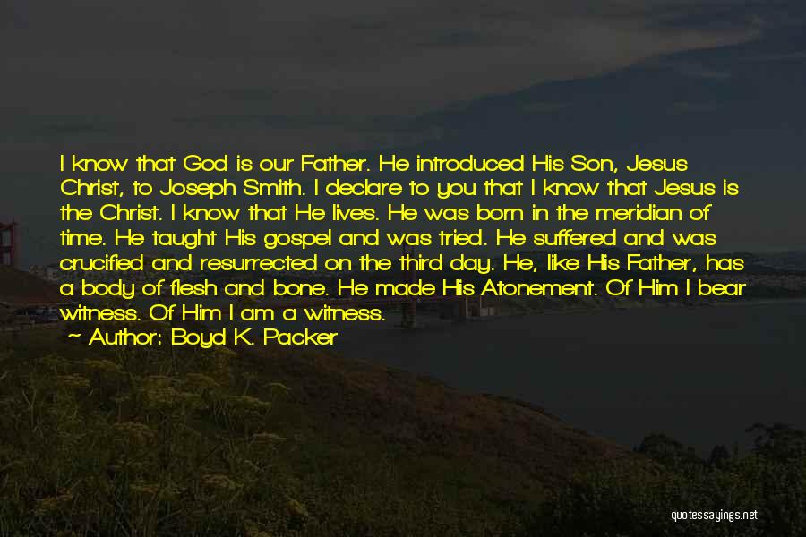 Boyd K. Packer Quotes: I Know That God Is Our Father. He Introduced His Son, Jesus Christ, To Joseph Smith. I Declare To You