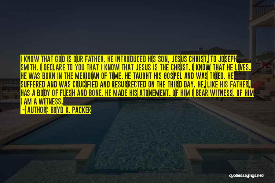 Boyd K. Packer Quotes: I Know That God Is Our Father. He Introduced His Son, Jesus Christ, To Joseph Smith. I Declare To You