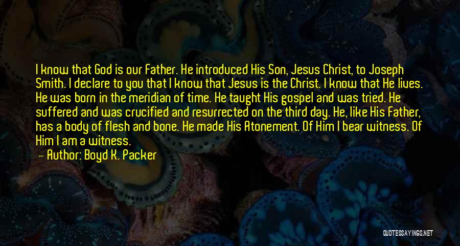 Boyd K. Packer Quotes: I Know That God Is Our Father. He Introduced His Son, Jesus Christ, To Joseph Smith. I Declare To You