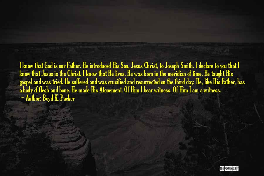 Boyd K. Packer Quotes: I Know That God Is Our Father. He Introduced His Son, Jesus Christ, To Joseph Smith. I Declare To You