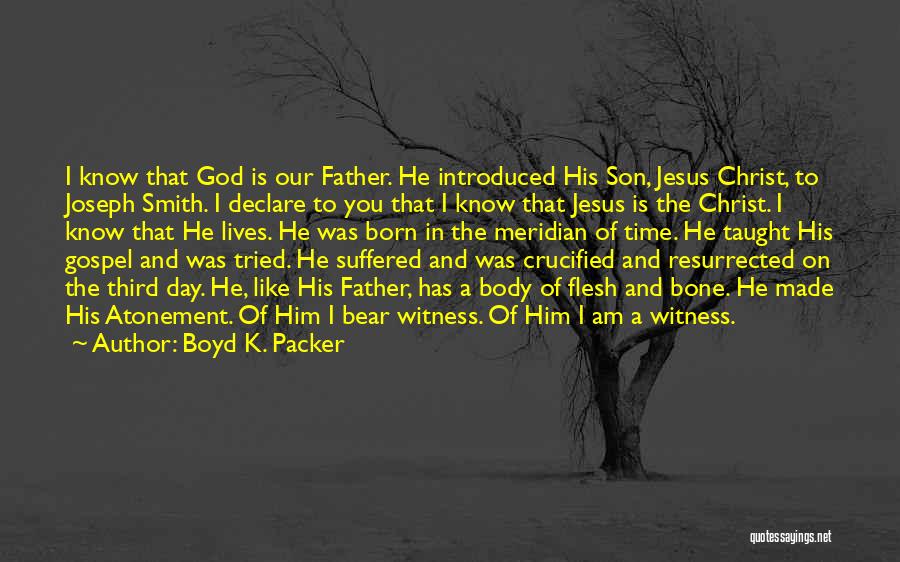 Boyd K. Packer Quotes: I Know That God Is Our Father. He Introduced His Son, Jesus Christ, To Joseph Smith. I Declare To You