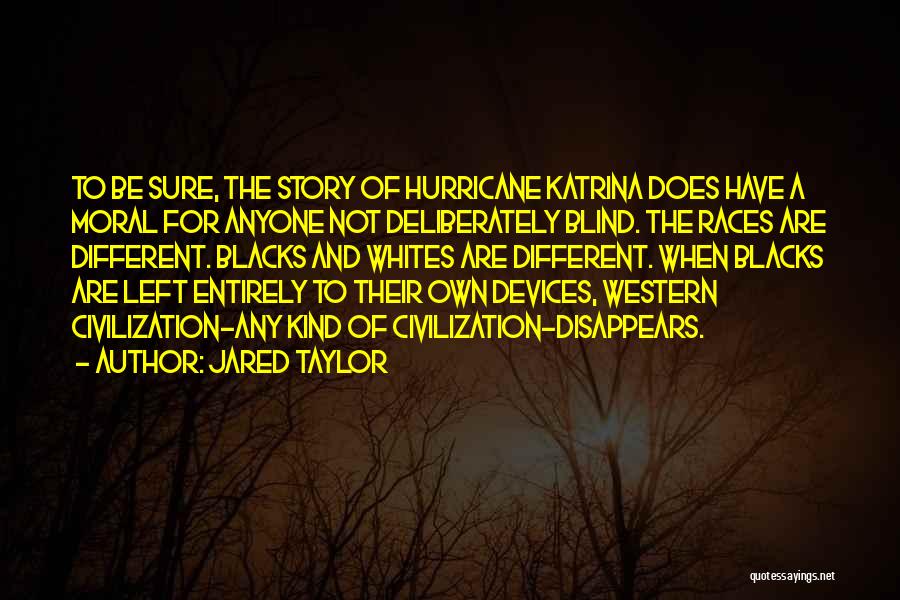 Jared Taylor Quotes: To Be Sure, The Story Of Hurricane Katrina Does Have A Moral For Anyone Not Deliberately Blind. The Races Are