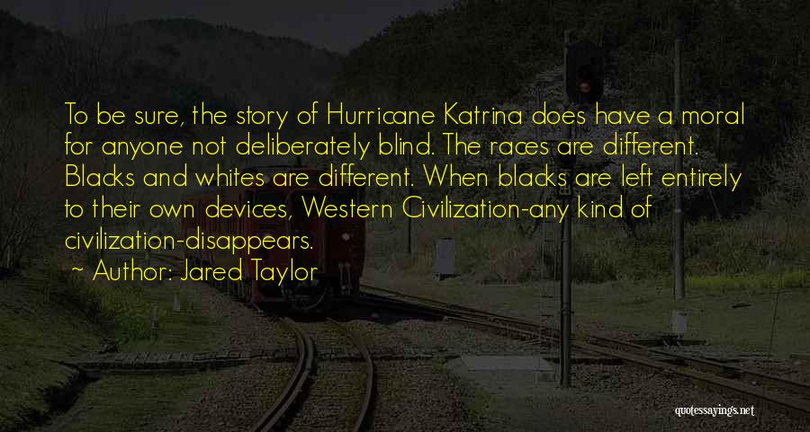 Jared Taylor Quotes: To Be Sure, The Story Of Hurricane Katrina Does Have A Moral For Anyone Not Deliberately Blind. The Races Are