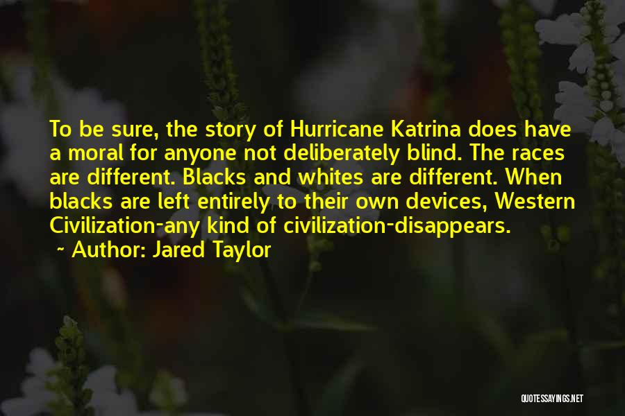 Jared Taylor Quotes: To Be Sure, The Story Of Hurricane Katrina Does Have A Moral For Anyone Not Deliberately Blind. The Races Are