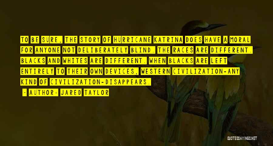 Jared Taylor Quotes: To Be Sure, The Story Of Hurricane Katrina Does Have A Moral For Anyone Not Deliberately Blind. The Races Are