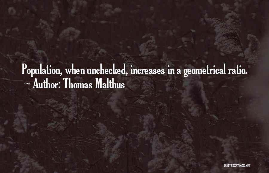 Thomas Malthus Quotes: Population, When Unchecked, Increases In A Geometrical Ratio.